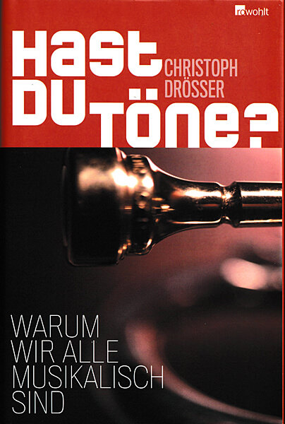 Christoph Drösser: Hast du Töne? Warum wir alle musikalisch sind (Hardcover, Rowohlt 2009)