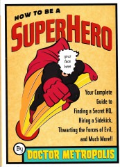 Barrett Neville: How to be a Superhero: Your Complete Guide to Finding a Secret HQ, Hiring a Sidekick, Thwarting the Forces of Evil, and Much More!