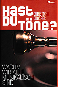 Christoph Drösser: Hast du Töne? Warum wir alle musikalisch sind (geb. Ausgabe, Rowohlt 2009)